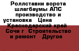 Роллставни,ворота,шлагбаумы,АПС,производство и установка › Цена ­ 1 000 - Краснодарский край, Сочи г. Строительство и ремонт » Другое   